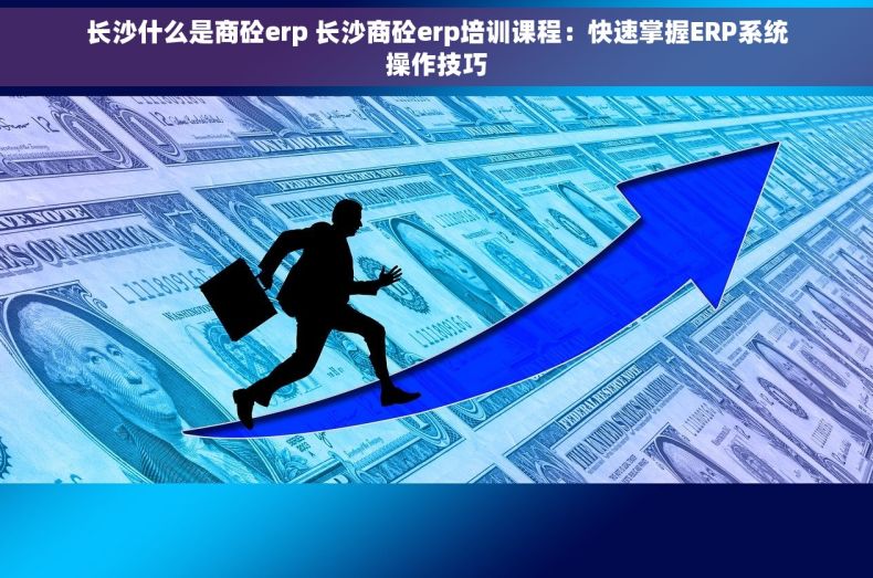 长沙什么是商砼erp 长沙商砼erp培训课程：快速掌握ERP系统操作技巧