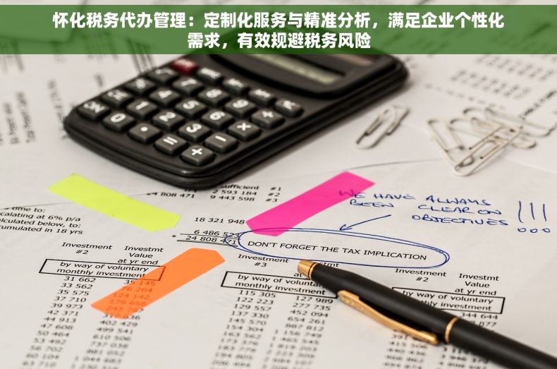 怀化税务代办管理：定制化服务与精准分析，满足企业个性化需求，有效规避税务风险
