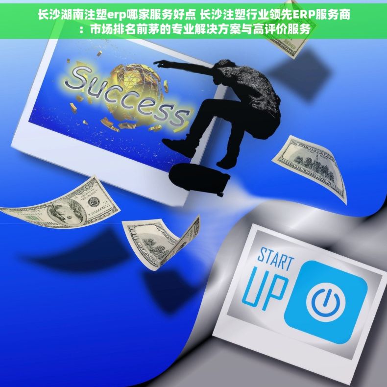 长沙湖南注塑erp哪家服务好点 长沙注塑行业领先ERP服务商：市场排名前茅的专业解决方案与高评价服务