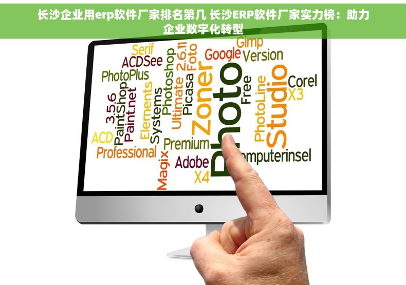 长沙企业用erp软件厂家排名第几 长沙ERP软件厂家实力榜：助力企业数字化转型