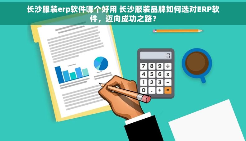长沙服装erp软件哪个好用 长沙服装品牌如何选对ERP软件，迈向成功之路？