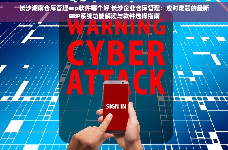 长沙湖南仓库管理erp软件哪个好 长沙企业仓库管理：应对难题的最新ERP系统功能解读与软件选择指南