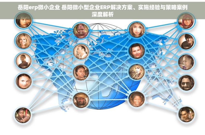 岳阳erp微小企业 岳阳微小型企业ERP解决方案、实施经验与策略案例深度解析