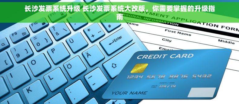 长沙发票系统升级 长沙发票系统大改版，你需要掌握的升级指南