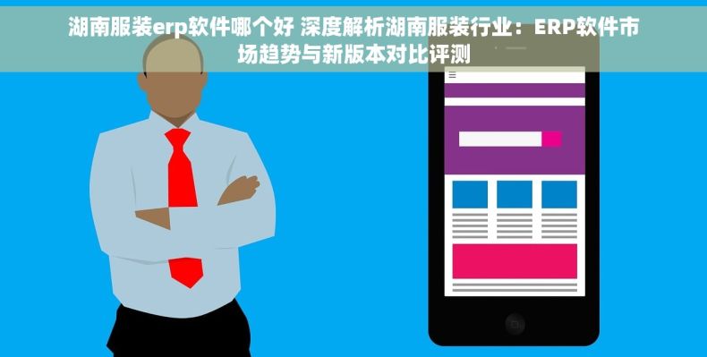 湖南服装erp软件哪个好 深度解析湖南服装行业：ERP软件市场趋势与新版本对比评测