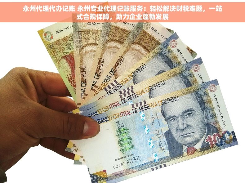 永州代理代办记账 永州专业代理记账服务：轻松解决财税难题，一站式合规保障，助力企业蓬勃发展