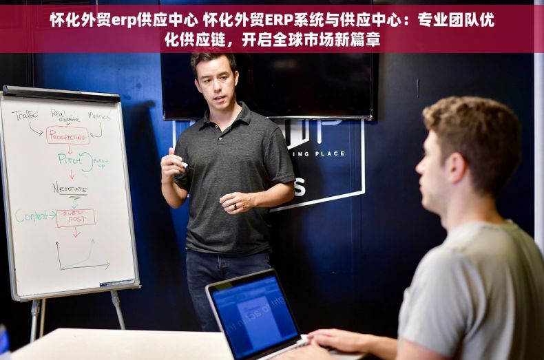 怀化外贸erp供应中心 怀化外贸ERP系统与供应中心：专业团队优化供应链，开启全球市场新篇章