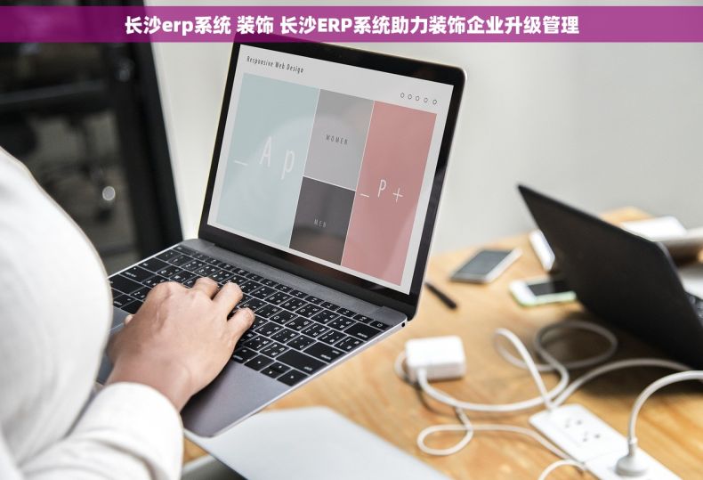 长沙erp系统 装饰 长沙ERP系统助力装饰企业升级管理