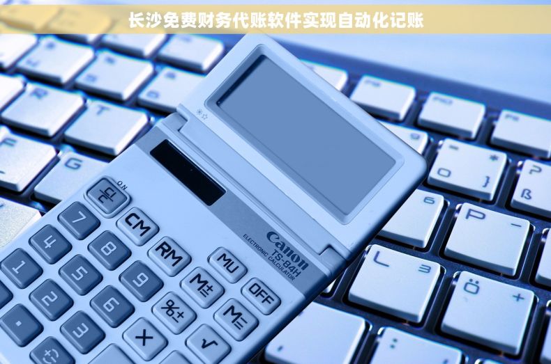 长沙免费财务代账软件实现自动化记账