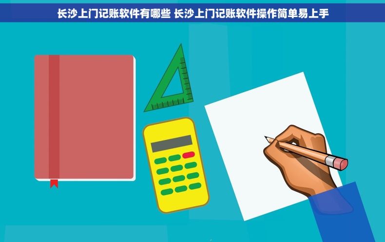 长沙上门记账软件有哪些 长沙上门记账软件操作简单易上手