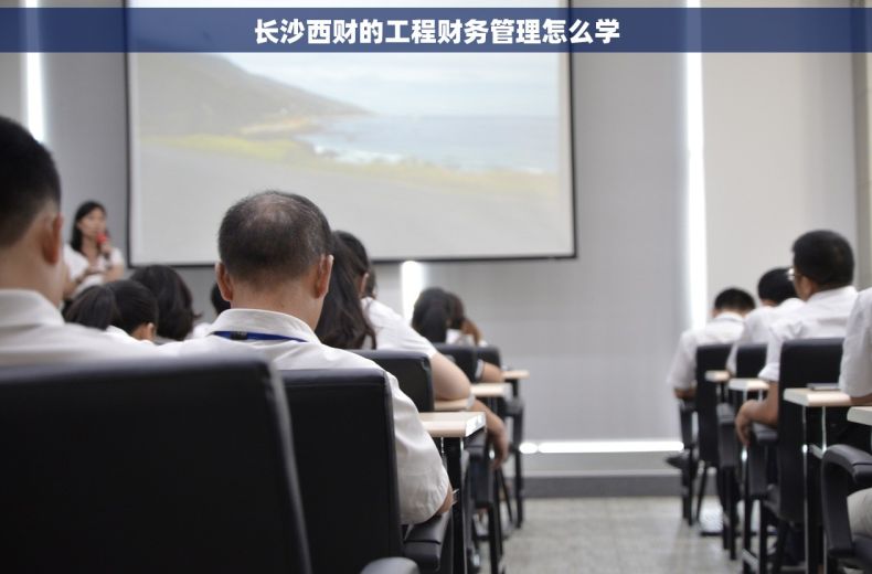 长沙西财的工程财务管理怎么学
