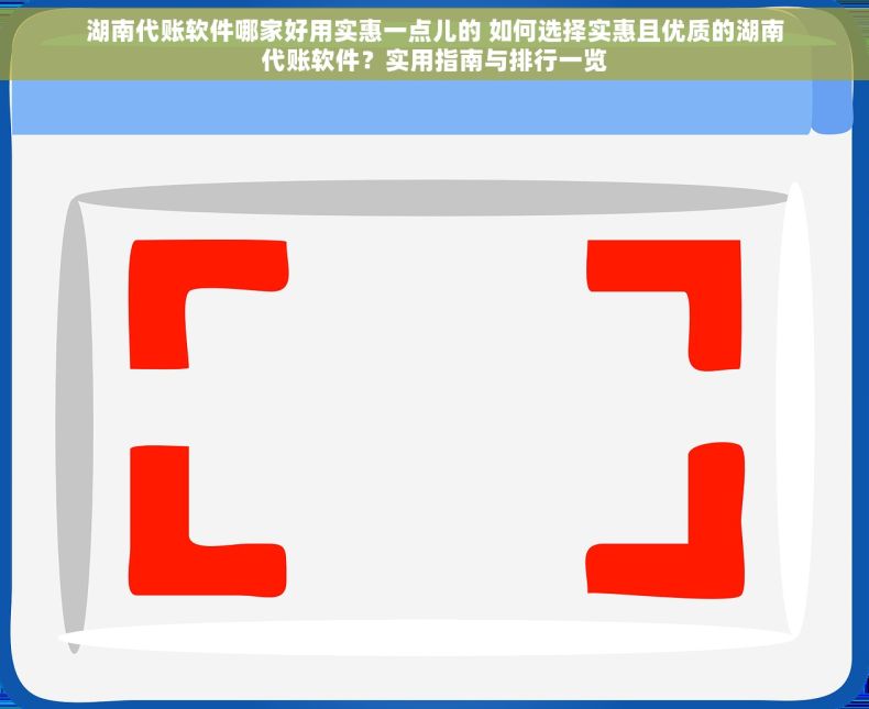 湖南代账软件哪家好用实惠一点儿的 如何选择实惠且优质的湖南代账软件？实用指南与排行一览