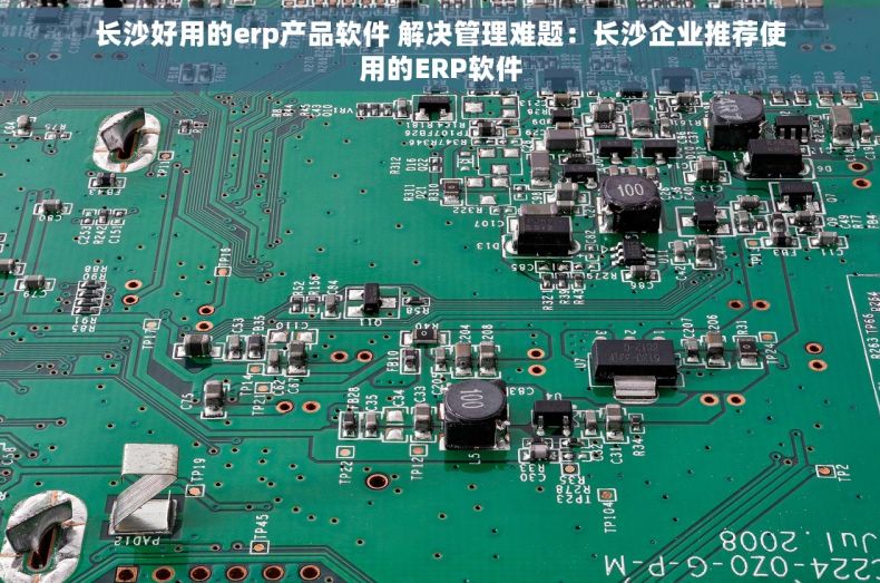 长沙好用的erp产品软件 解决管理难题：长沙企业推荐使用的ERP软件