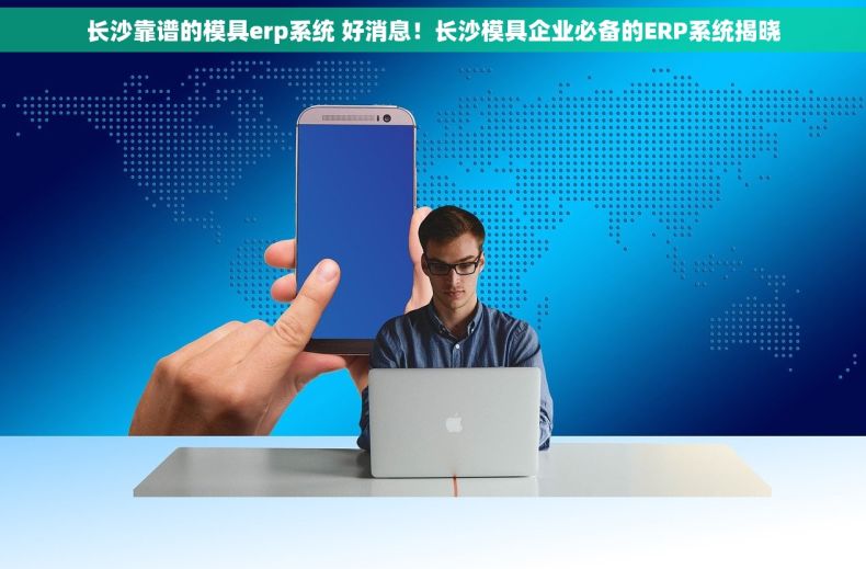 长沙靠谱的模具erp系统 好消息！长沙模具企业必备的ERP系统揭晓
