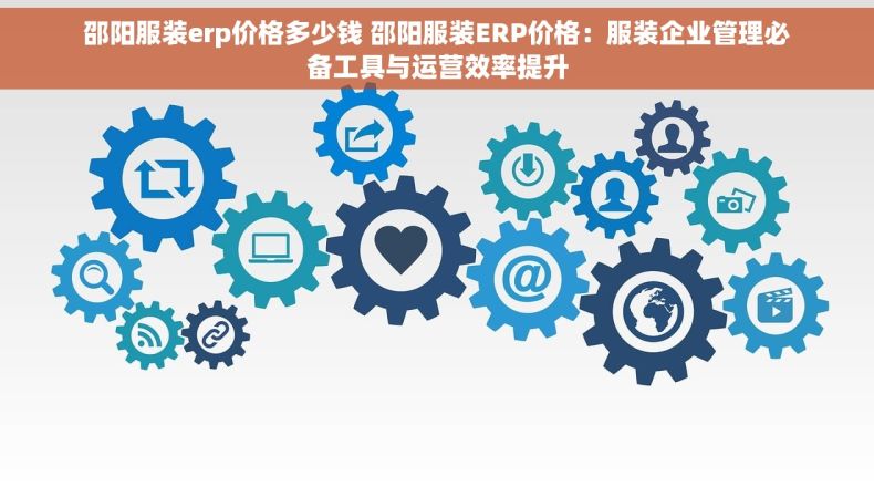 邵阳服装erp价格多少钱 邵阳服装ERP价格：服装企业管理必备工具与运营效率提升