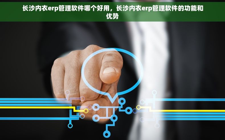 长沙内衣erp管理软件哪个好用，长沙内衣erp管理软件的功能和优势