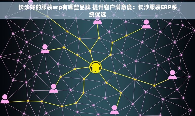 长沙好的服装erp有哪些品牌 提升客户满意度：长沙服装ERP系统优选