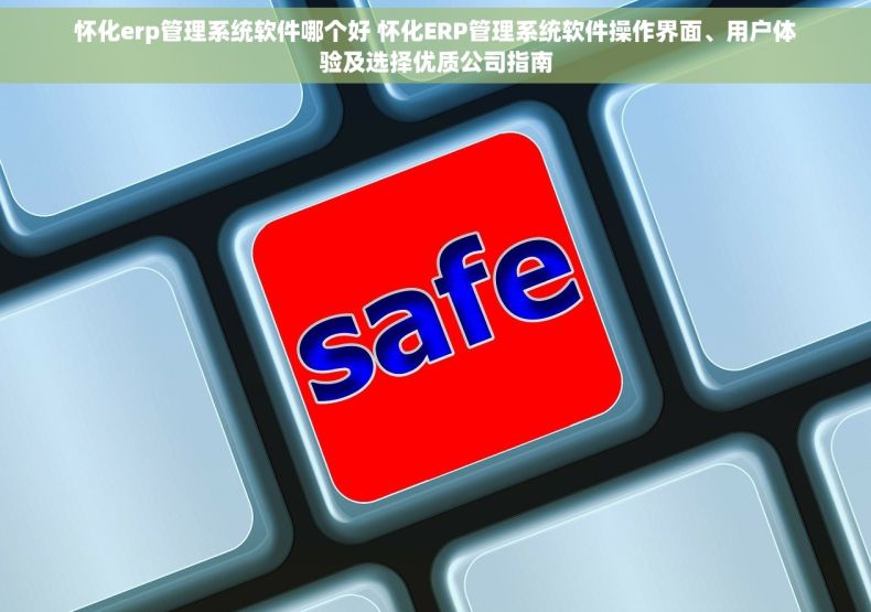 怀化erp管理系统软件哪个好 怀化ERP管理系统软件操作界面、用户体验及选择优质公司指南