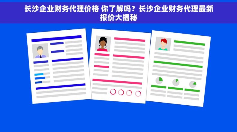 长沙企业财务代理价格 你了解吗？长沙企业财务代理最新报价大揭秘