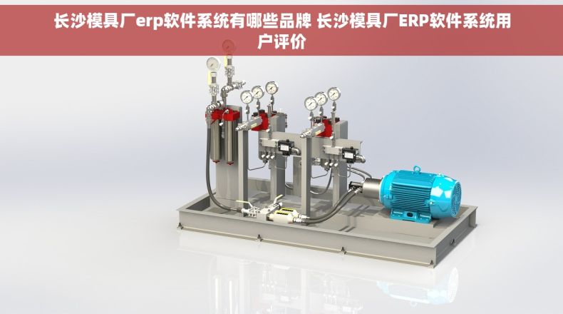 长沙模具厂erp软件系统有哪些品牌 长沙模具厂ERP软件系统用户评价