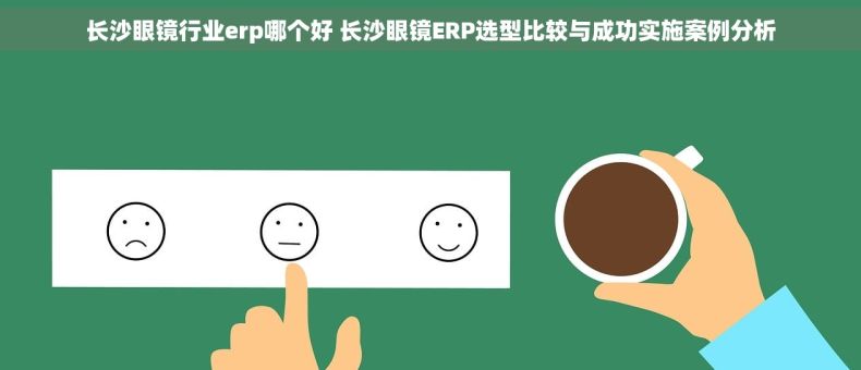 长沙眼镜行业erp哪个好 长沙眼镜ERP选型比较与成功实施案例分析