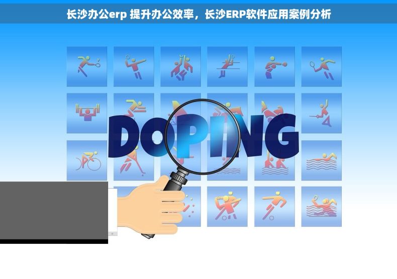 长沙办公erp 提升办公效率，长沙ERP软件应用案例分析