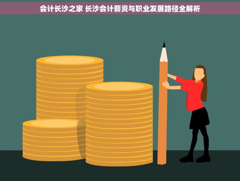 会计长沙之家 长沙会计薪资与职业发展路径全解析