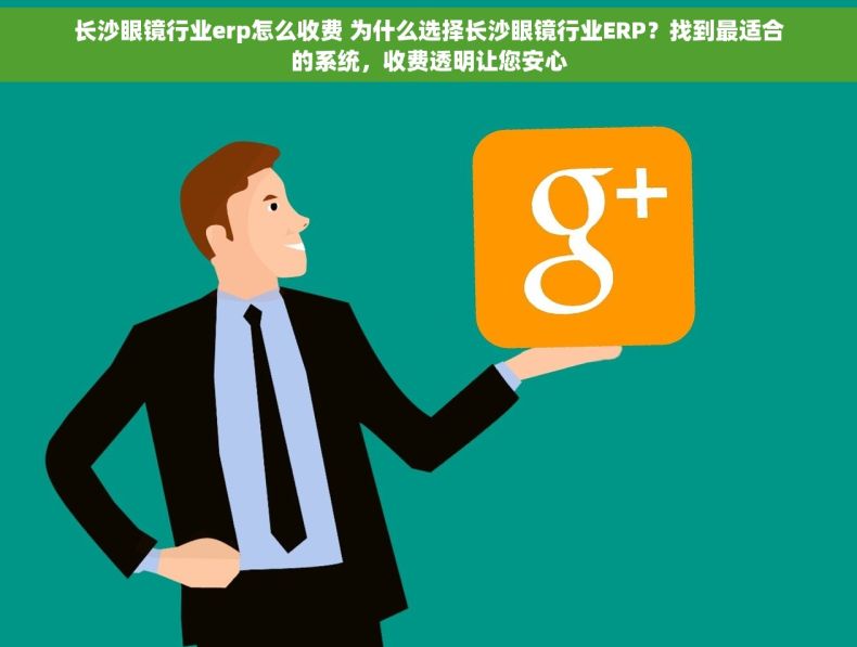 长沙眼镜行业erp怎么收费 为什么选择长沙眼镜行业ERP？找到最适合的系统，收费透明让您安心