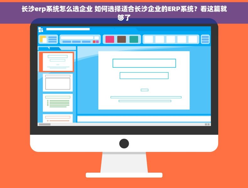 长沙erp系统怎么选企业 如何选择适合长沙企业的ERP系统？看这篇就够了