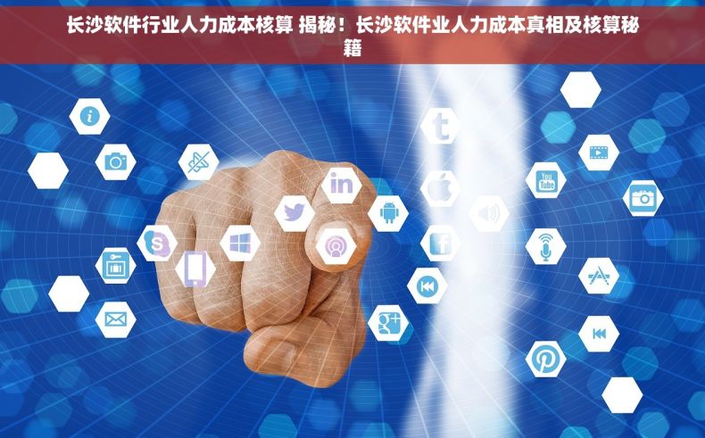 长沙软件行业人力成本核算 揭秘！长沙软件业人力成本真相及核算秘籍