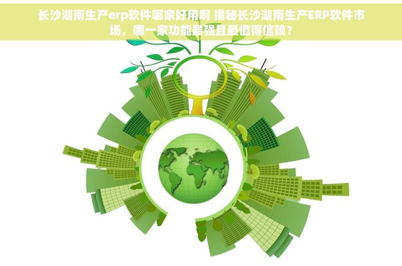 长沙湖南生产erp软件哪家好用啊 揭秘长沙湖南生产ERP软件市场，哪一家功能最强且最值得信赖？
