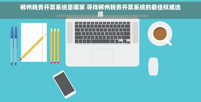 郴州税务开票系统是哪家 寻找郴州税务开票系统的最佳权威选择