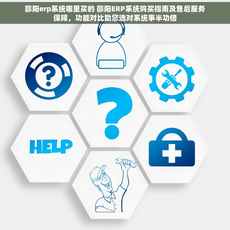 邵阳erp系统哪里买的 邵阳ERP系统购买指南及售后服务保障，功能对比助您选对系统事半功倍