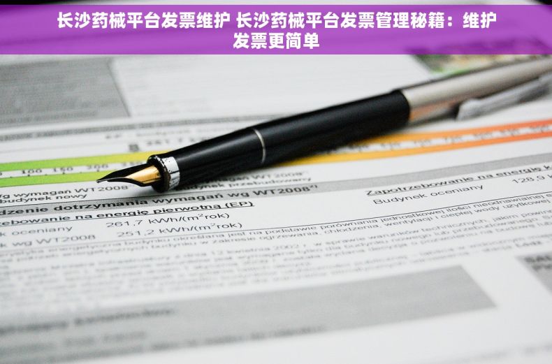 长沙药械平台发票维护 长沙药械平台发票管理秘籍：维护发票更简单