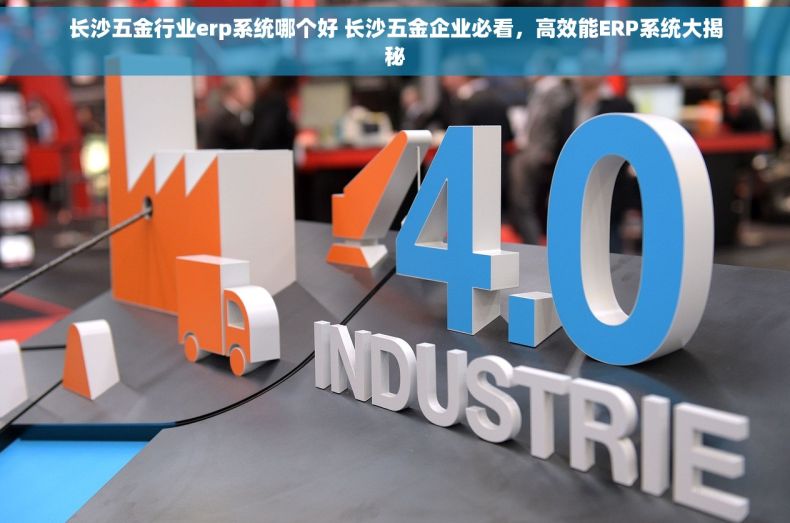 长沙五金行业erp系统哪个好 长沙五金企业必看，高效能ERP系统大揭秘