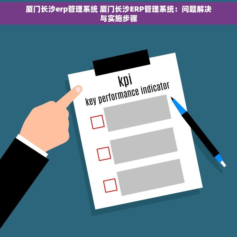 厦门长沙erp管理系统 厦门长沙ERP管理系统：问题解决与实施步骤