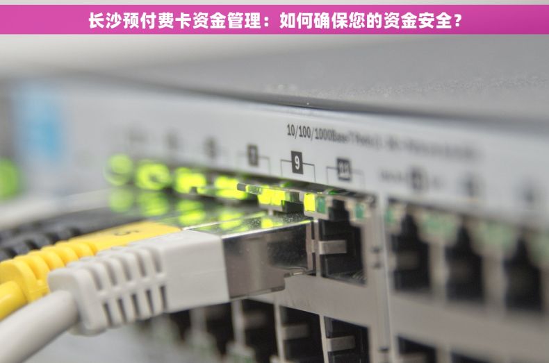 长沙预付费卡资金管理：如何确保您的资金安全？