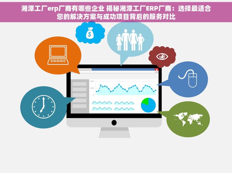 湘潭工厂erp厂商有哪些企业 揭秘湘潭工厂ERP厂商：选择最适合您的解决方案与成功项目背后的服务对比