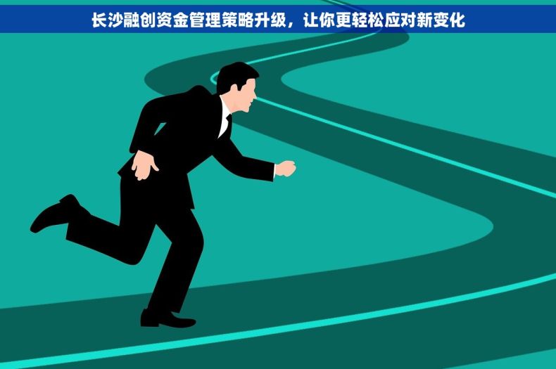 长沙融创资金管理策略升级，让你更轻松应对新变化