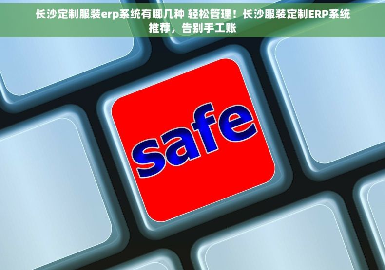 长沙定制服装erp系统有哪几种 轻松管理！长沙服装定制ERP系统推荐，告别手工账