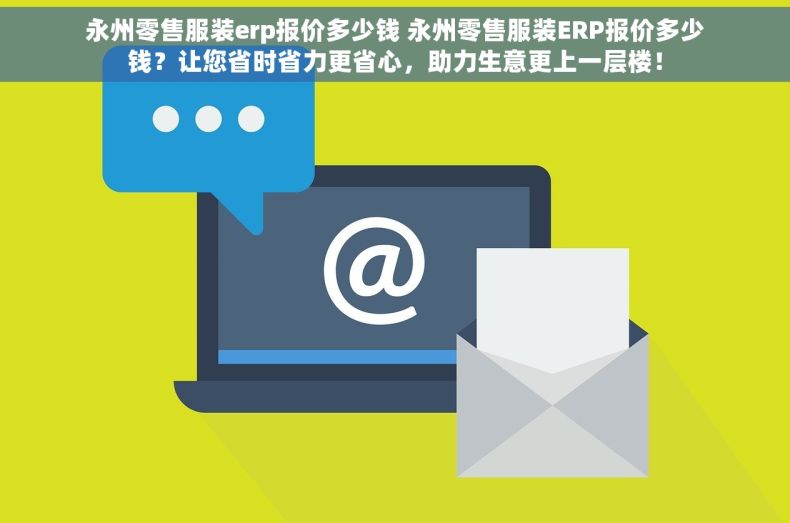永州零售服装erp报价多少钱 永州零售服装ERP报价多少钱？让您省时省力更省心，助力生意更上一层楼！