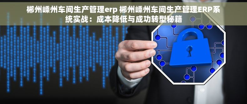 郴州嵊州车间生产管理erp 郴州嵊州车间生产管理ERP系统实战：成本降低与成功转型秘籍