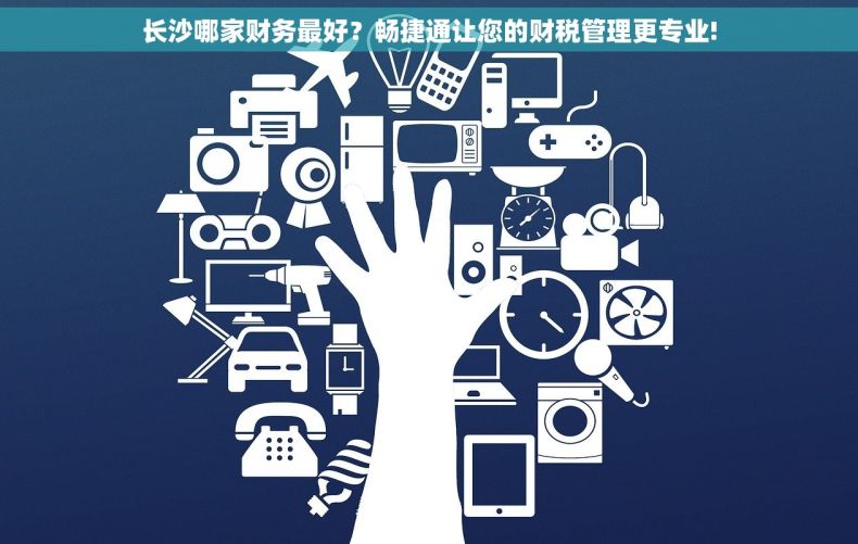 长沙哪家财务最好？畅捷通让您的财税管理更专业!