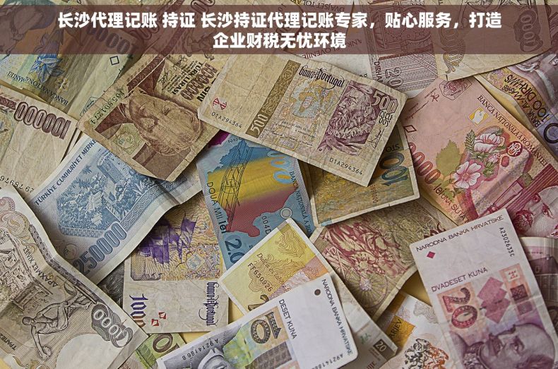 长沙代理记账 持证 长沙持证代理记账专家，贴心服务，打造企业财税无忧环境