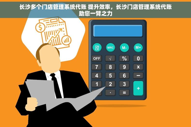 长沙多个门店管理系统代账 提升效率，长沙门店管理系统代账助您一臂之力