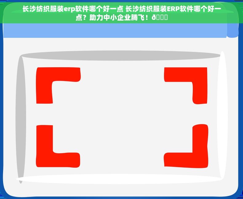 长沙纺织服装erp软件哪个好一点 长沙纺织服装ERP软件哪个好一点？助力中小企业腾飞！🐉