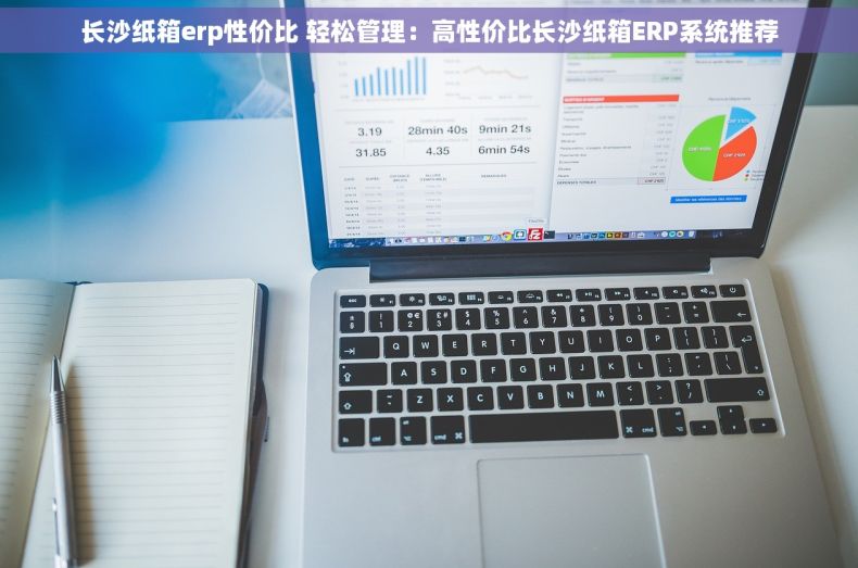 长沙纸箱erp性价比 轻松管理：高性价比长沙纸箱ERP系统推荐