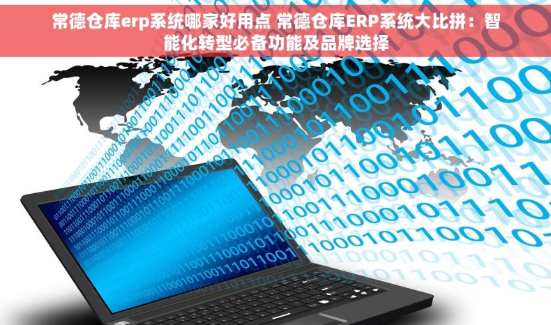 常德仓库erp系统哪家好用点 常德仓库ERP系统大比拼：智能化转型必备功能及品牌选择