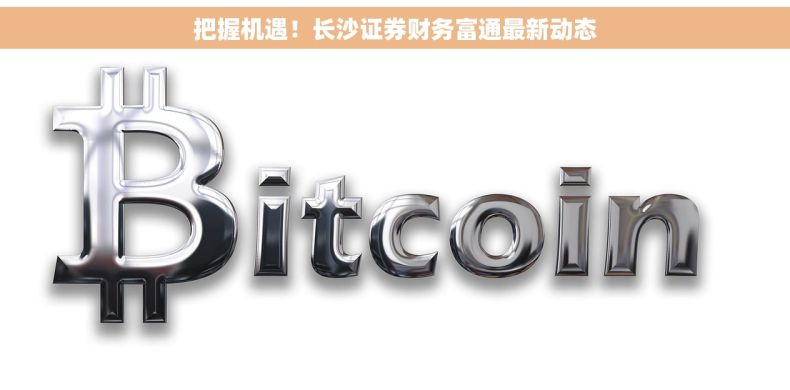 把握机遇！长沙证券财务富通最新动态