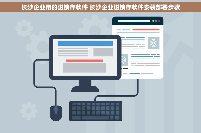 长沙企业用的进销存软件 长沙企业进销存软件安装部署步骤